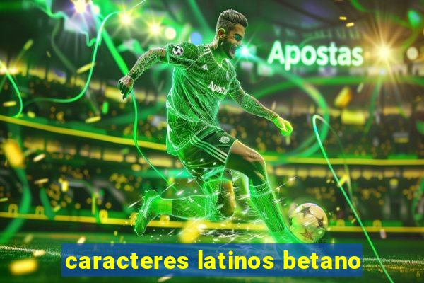 caracteres latinos betano